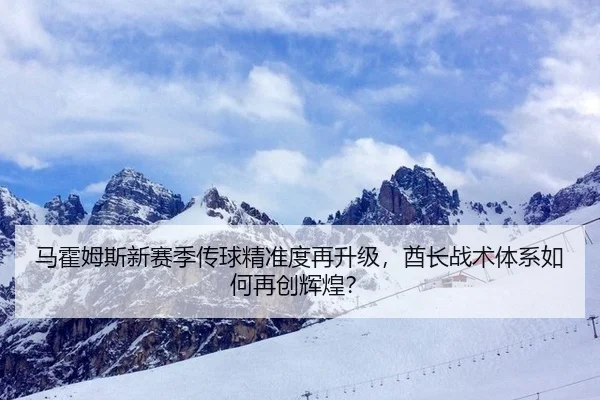 马霍姆斯新赛季传球精准度再升级，酋长战术体系如何再创辉煌？
