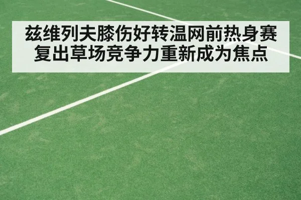 兹维列夫膝伤好转温网前热身赛复出草场竞争力重新成为焦点