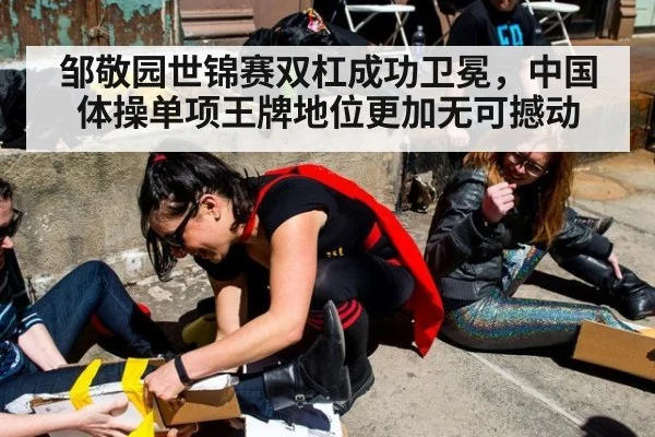 邹敬园世锦赛双杠成功卫冕,中国体操单项王牌地位更加无可撼动