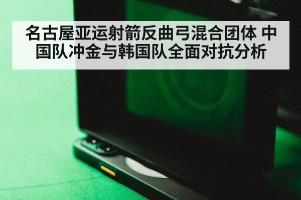 名古屋亚运射箭反曲弓混合团体 中国队冲金与韩国队全面对抗分析